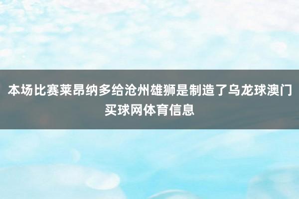 本场比赛莱昂纳多给沧州雄狮是制造了乌龙球澳门买球网体育信息