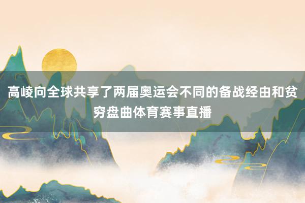 高崚向全球共享了两届奥运会不同的备战经由和贫穷盘曲体育赛事直