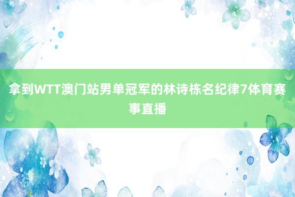 拿到WTT澳门站男单冠军的林诗栋名纪律7体育赛事直播