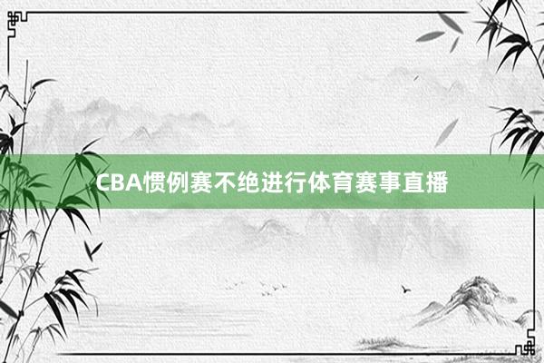 CBA惯例赛不绝进行体育赛事直播