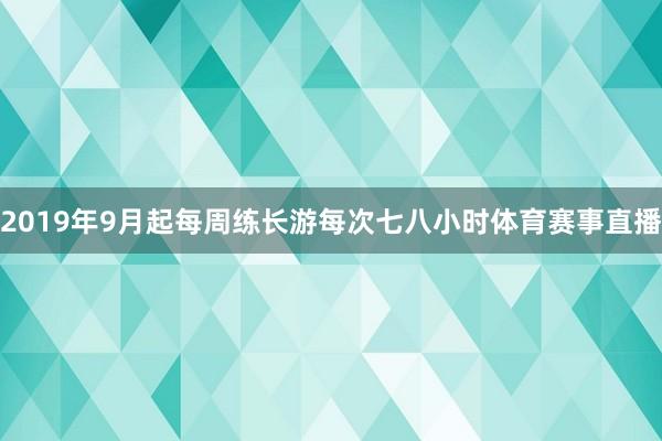 2019年9月起每周练长游每次七八小时体育赛事直播