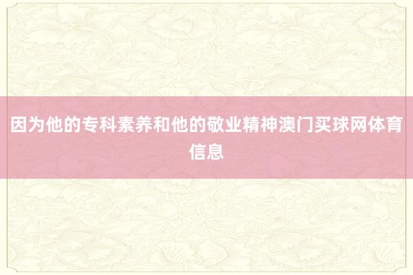 因为他的专科素养和他的敬业精神澳门买球网体育信息