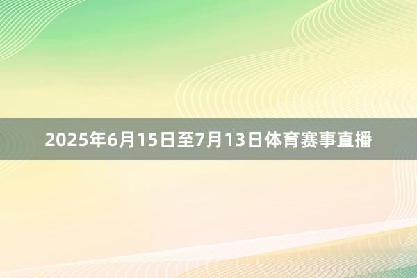 2025年6月15日至7月13日体育赛事直播