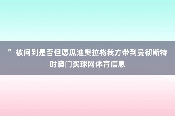 ” 被问到是否但愿瓜迪奥拉将我方带到曼彻斯特时澳门买球网体育信息