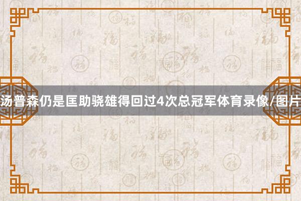 汤普森仍是匡助骁雄得回过4次总冠军体育录像/图片