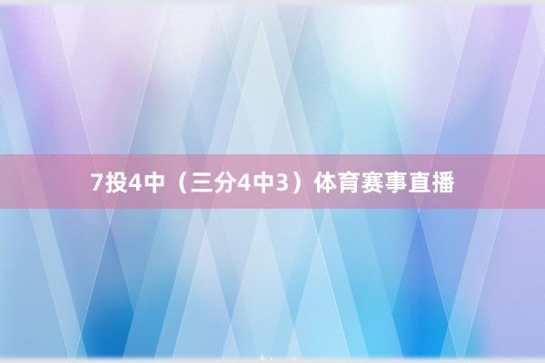 7投4中（三分4中3）体育赛事直播