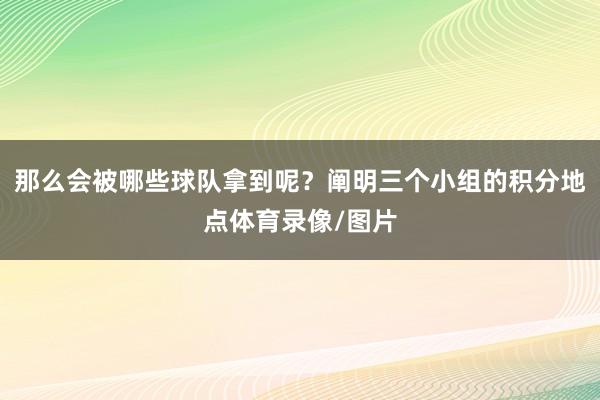 那么会被哪些球队拿到呢？阐明三个小组的积分地点体育录像/图片