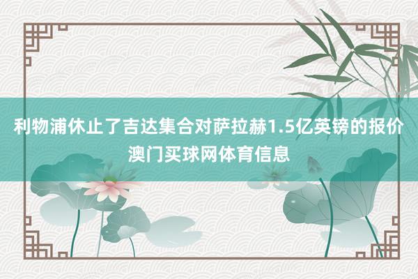 利物浦休止了吉达集合对萨拉赫1.5亿英镑的报价澳门买球网体育