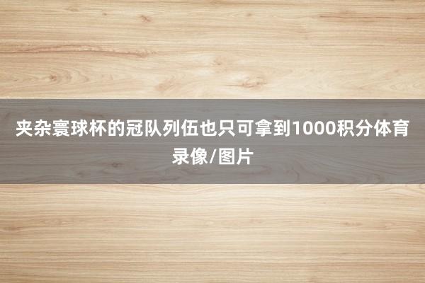 夹杂寰球杯的冠队列伍也只可拿到1000积分体育录像/图片