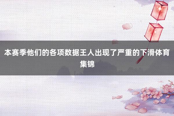 本赛季他们的各项数据王人出现了严重的下滑体育集锦