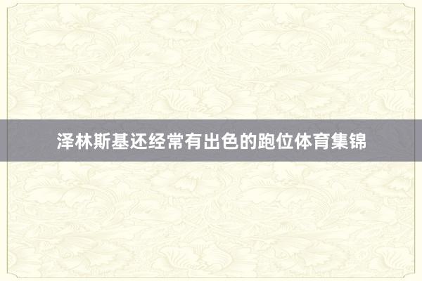 泽林斯基还经常有出色的跑位体育集锦