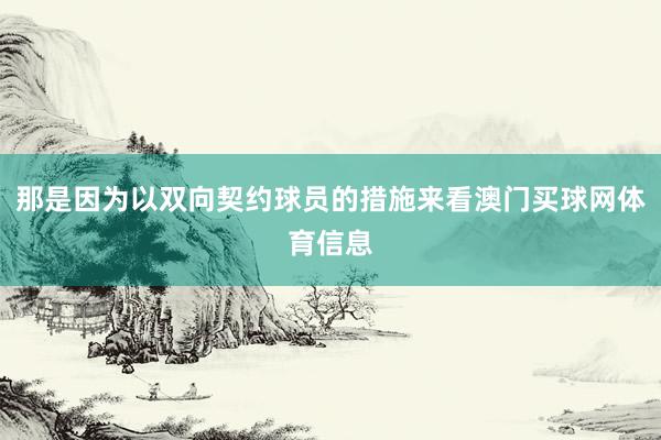 那是因为以双向契约球员的措施来看澳门买球网体育信息