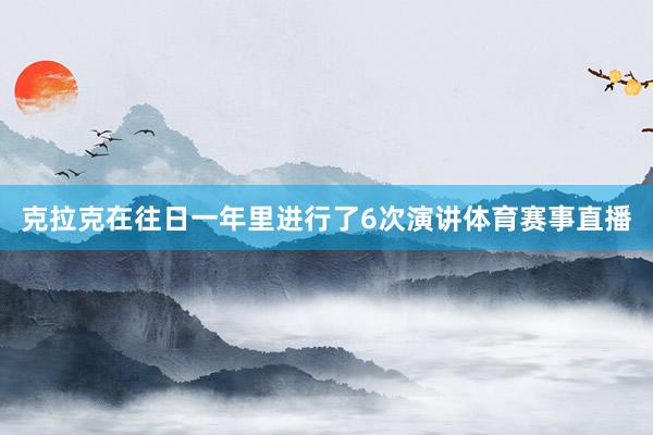 克拉克在往日一年里进行了6次演讲体育赛事直播