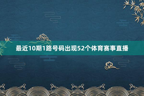 最近10期1路号码出现52个体育赛事直播