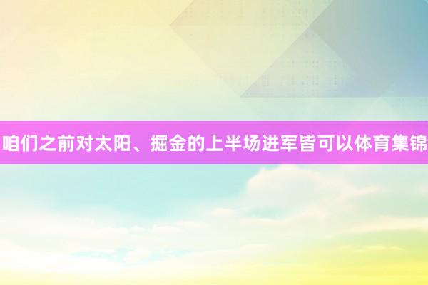 咱们之前对太阳、掘金的上半场进军皆可以体育集锦