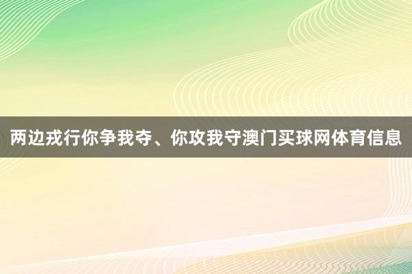 两边戎行你争我夺、你攻我守澳门买球网体育信息