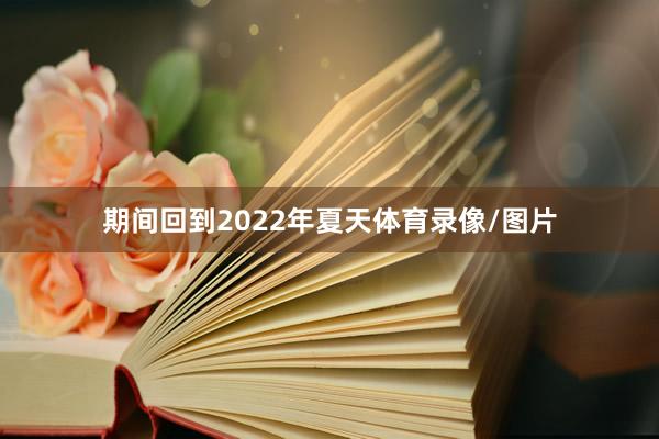 期间回到2022年夏天体育录像/图片