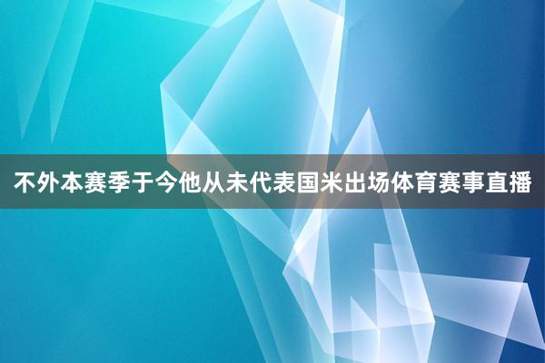 不外本赛季于今他从未代表国米出场体育赛事直播