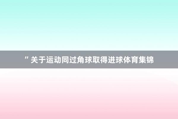 ”关于运动同过角球取得进球体育集锦