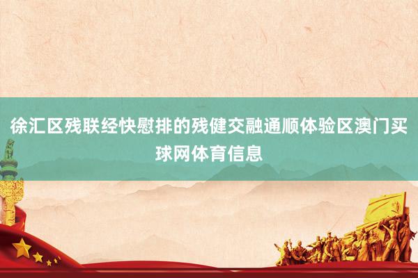 徐汇区残联经快慰排的残健交融通顺体验区澳门买球网体育信息