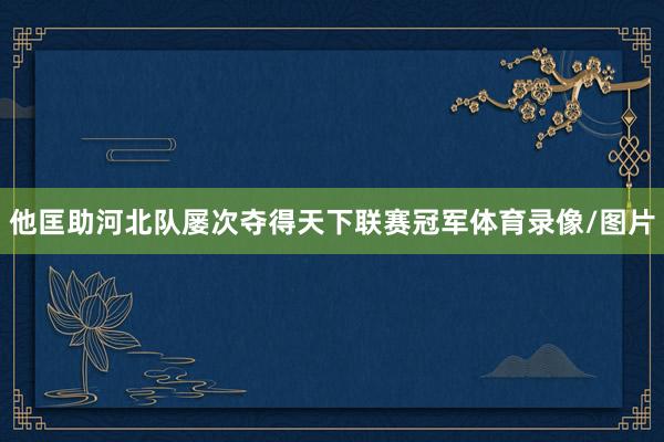 他匡助河北队屡次夺得天下联赛冠军体育录像/图片