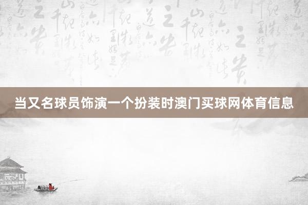 当又名球员饰演一个扮装时澳门买球网体育信息