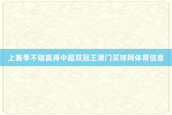 上赛季不错赢得中超双冠王澳门买球网体育信息