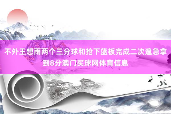 不外王想雨两个三分球和抢下篮板完成二次遑急拿到8分澳门买球网