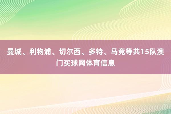 曼城、利物浦、切尔西、多特、马竞等共15队澳门买球网体育信息