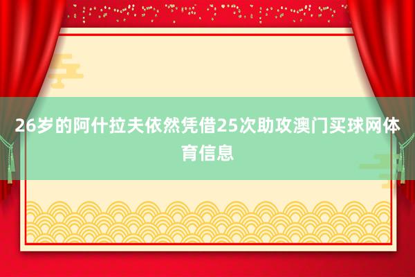 26岁的阿什拉夫依然凭借25次助攻澳门买球网体育信息