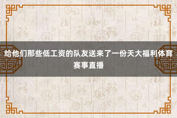 给他们那些低工资的队友送来了一份天大福利体育赛事直播