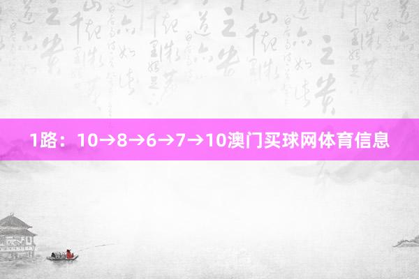 1路：10→8→6→7→10澳门买球网体育信息