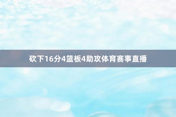 砍下16分4篮板4助攻体育赛事直播