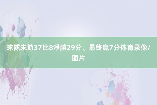 球隊末節37比8淨勝29分、最終贏7分体育录像/图片