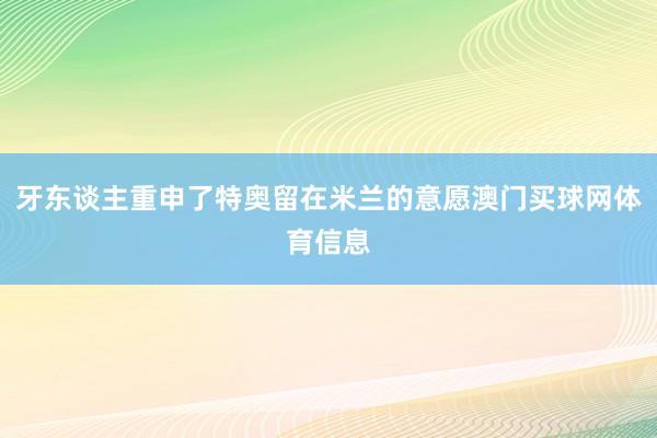 牙东谈主重申了特奥留在米兰的意愿澳门买球网体育信息