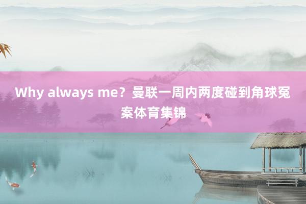 Why always me？曼联一周内两度碰到角球冤案体育集锦