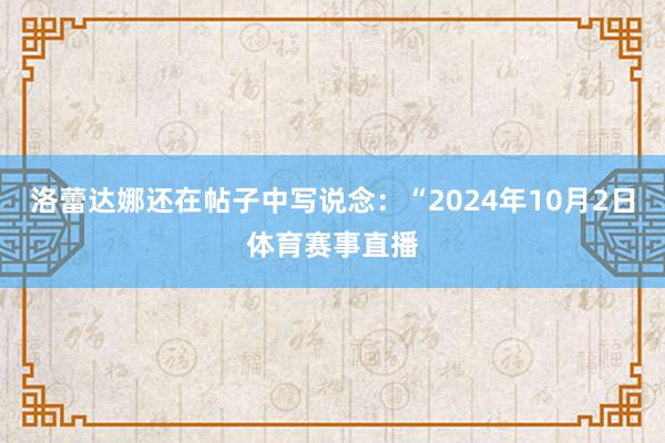 洛蕾达娜还在帖子中写说念：“2024年10月2日体育赛事直播