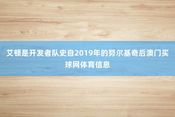 艾顿是开发者队史自2019年的努尔基奇后澳门买球网体育信息