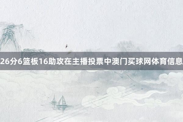 26分6篮板16助攻在主播投票中澳门买球网体育信息