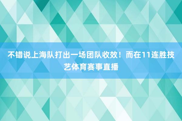 不错说上海队打出一场团队收效！而在11连胜技艺体育赛事直播