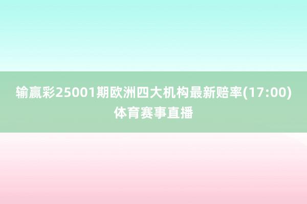 输赢彩25001期欧洲四大机构最新赔率(17:00)体育赛事直播