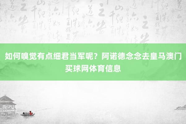 如何嗅觉有点细君当军呢？阿诺德念念去皇马澳门买球网体育信息