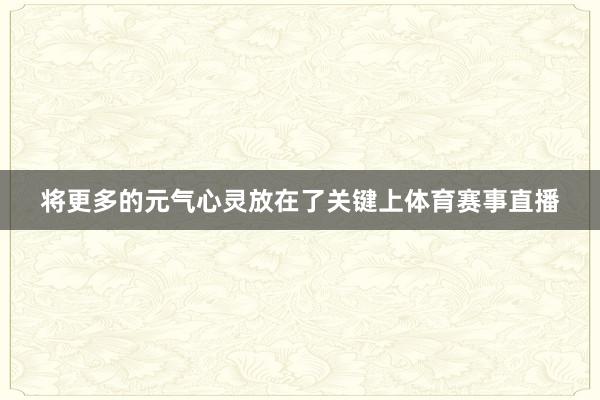 将更多的元气心灵放在了关键上体育赛事直播