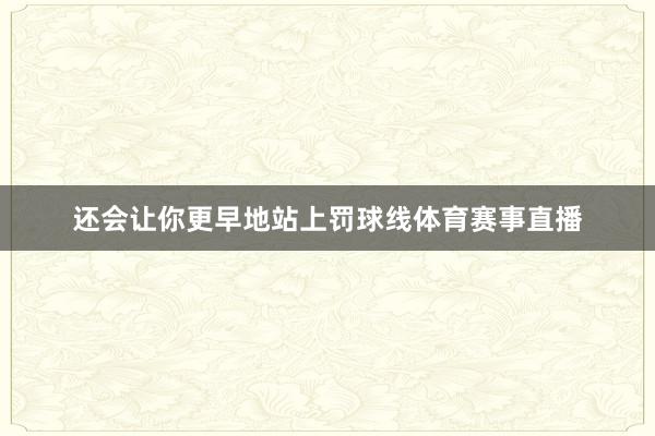 还会让你更早地站上罚球线体育赛事直播