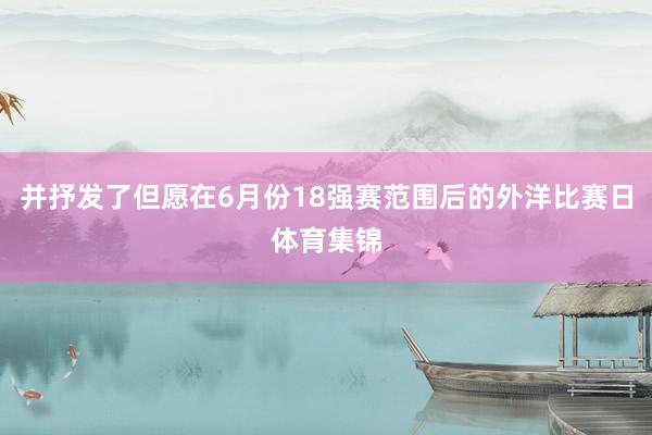 并抒发了但愿在6月份18强赛范围后的外洋比赛日体育集锦