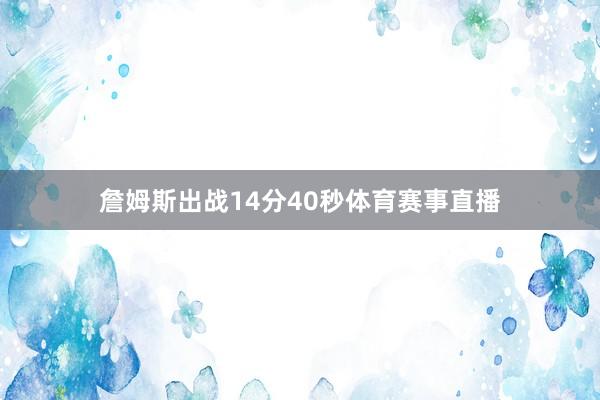 詹姆斯出战14分40秒体育赛事直播