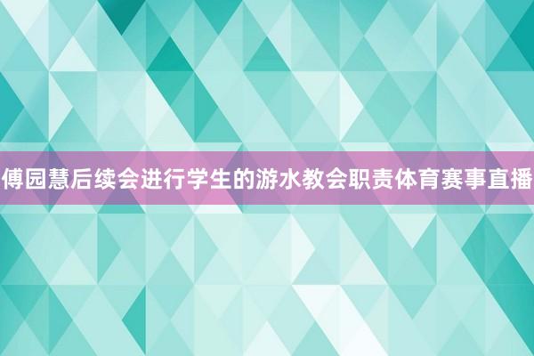 傅园慧后续会进行学生的游水教会职责体育赛事直播