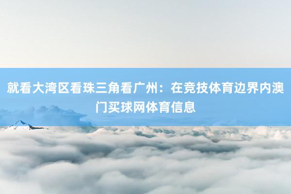 就看大湾区看珠三角看广州：在竞技体育边界内澳门买球网体育信息