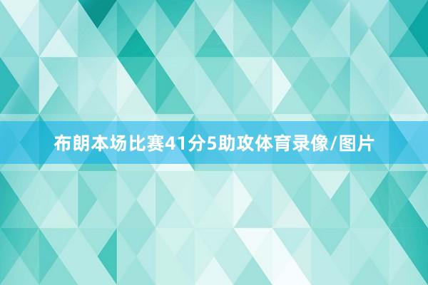 布朗本场比赛41分5助攻体育录像/图片