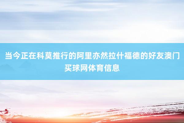 当今正在科莫推行的阿里亦然拉什福德的好友澳门买球网体育信息